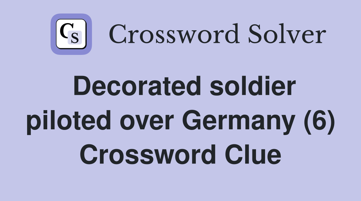 Decorated soldier piloted over Germany (6) Crossword Clue