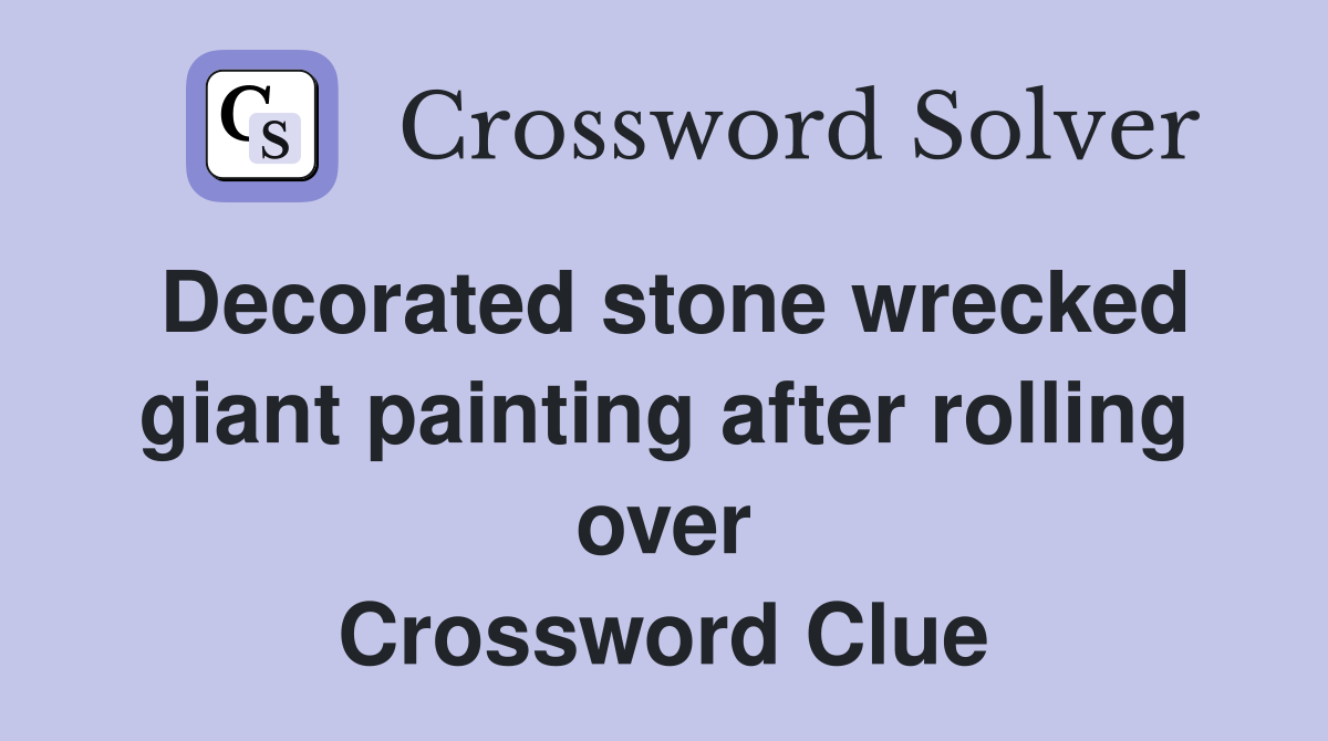 Decorated stone wrecked giant painting after rolling over Crossword Clue