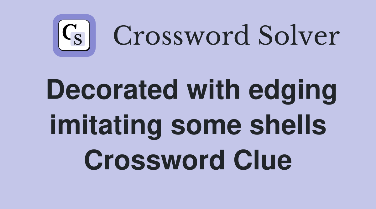 Decorated with edging imitating some shells Crossword Clue