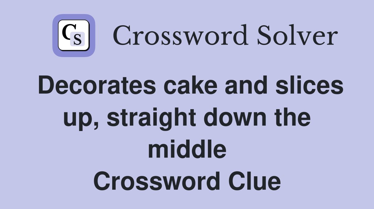 Decorates cake and slices up, straight down the middle Crossword Clue