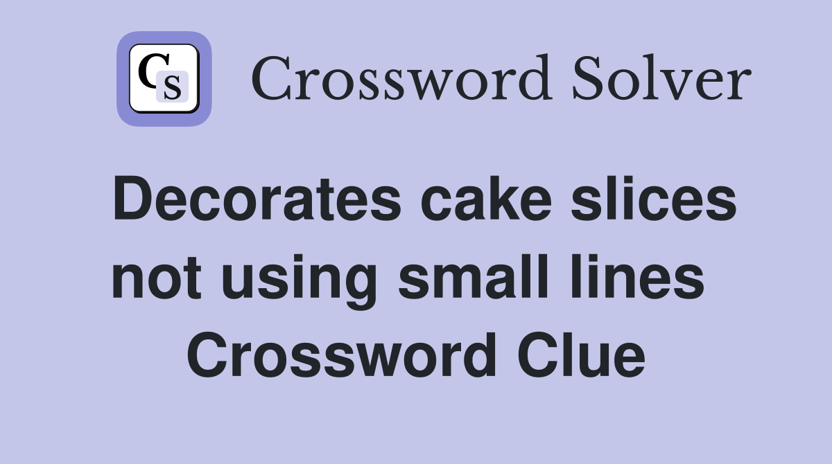 Decorates cake slices not using small lines  Crossword Clue