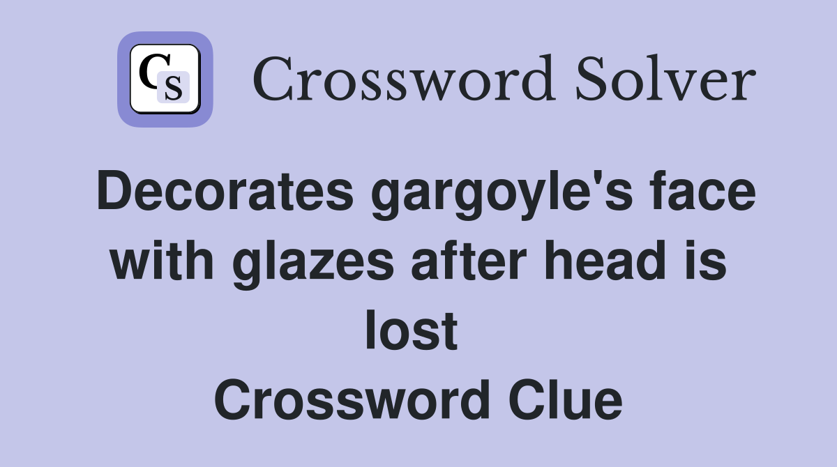 Decorates gargoyle's face with glazes after head is lost  Crossword Clue