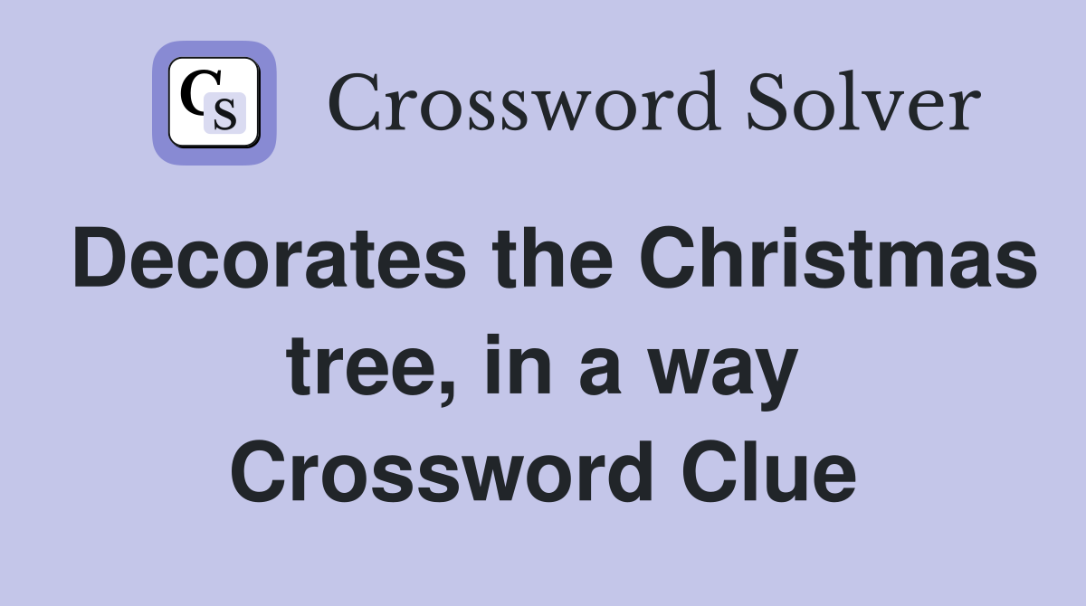 Decorates the Christmas tree, in a way Crossword Clue