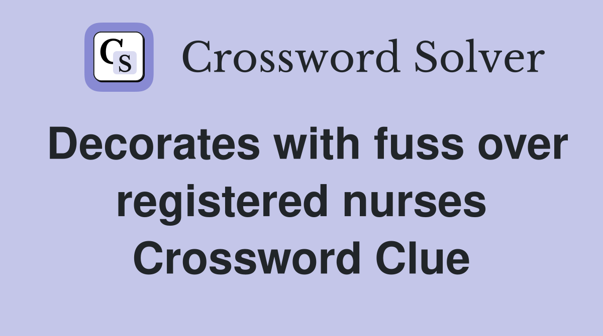 Decorates with fuss over registered nurses Crossword Clue