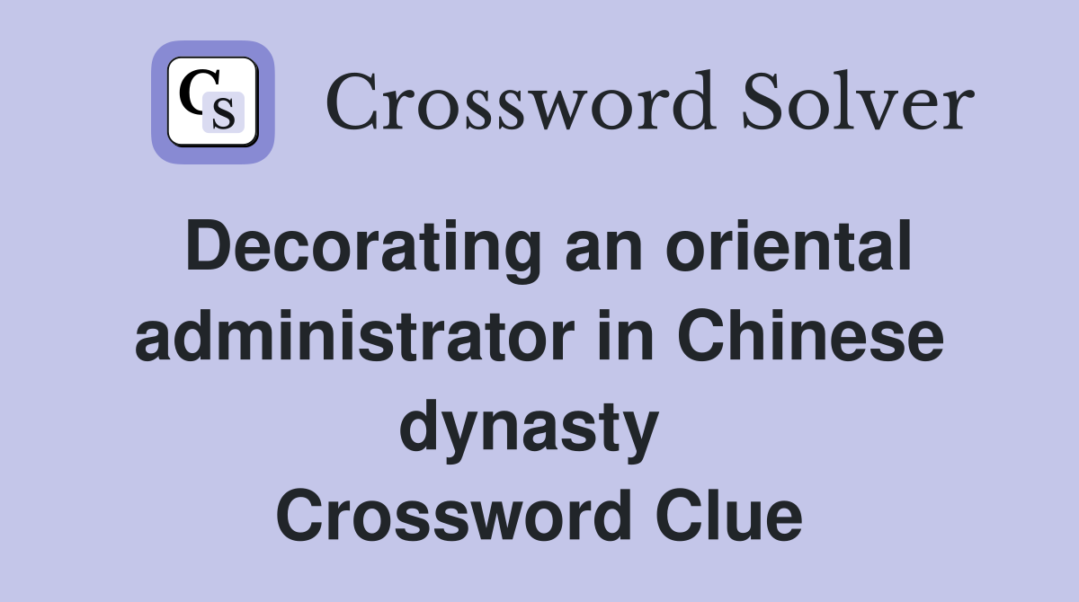 Decorating an oriental administrator in Chinese dynasty  Crossword Clue