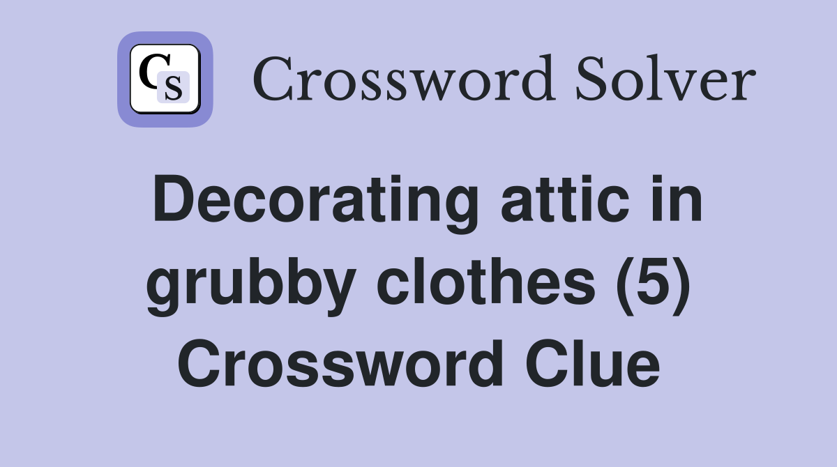 Decorating attic in grubby clothes (5) Crossword Clue