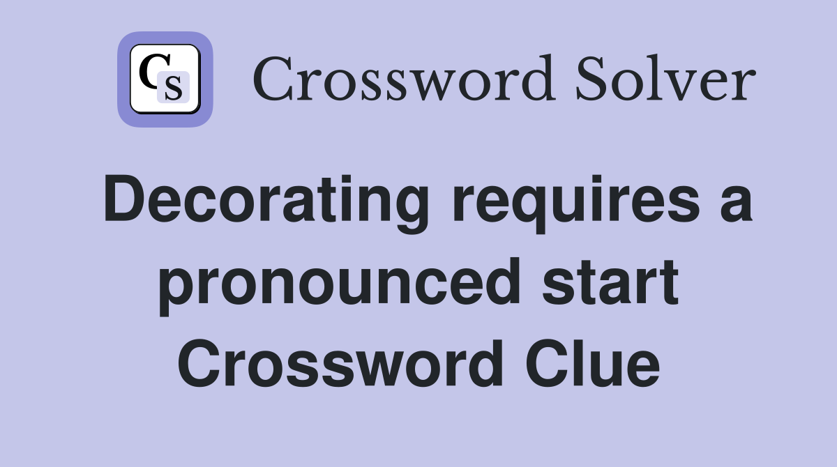 Decorating requires a pronounced start Crossword Clue