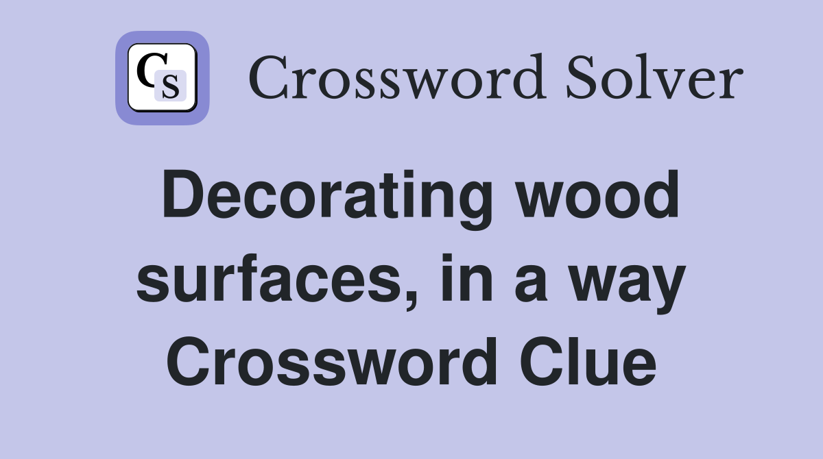 Decorating wood surfaces, in a way Crossword Clue