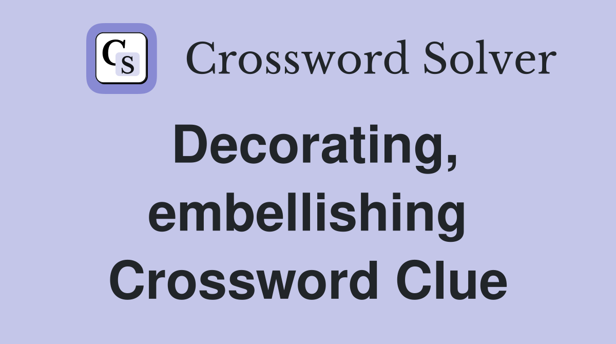 Decorating, embellishing Crossword Clue