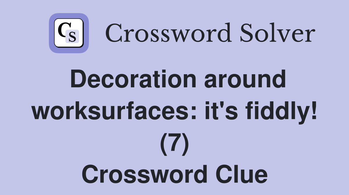 Decoration around worksurfaces: it's fiddly! (7) Crossword Clue
