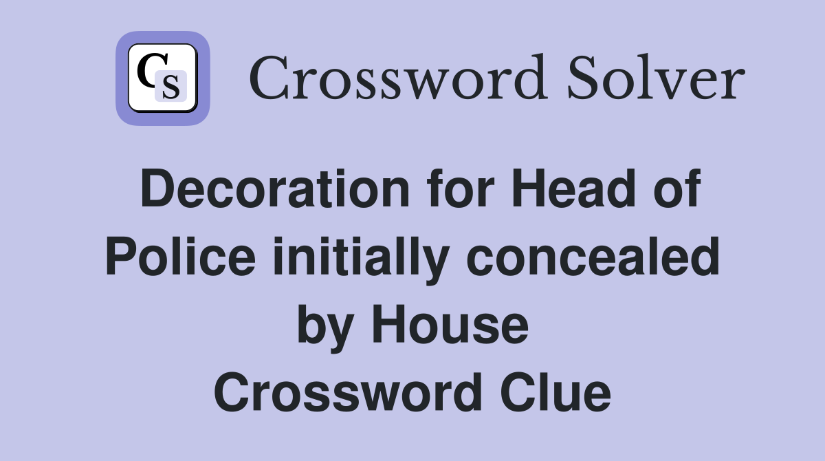 Decoration for Head of Police initially concealed by House Crossword Clue