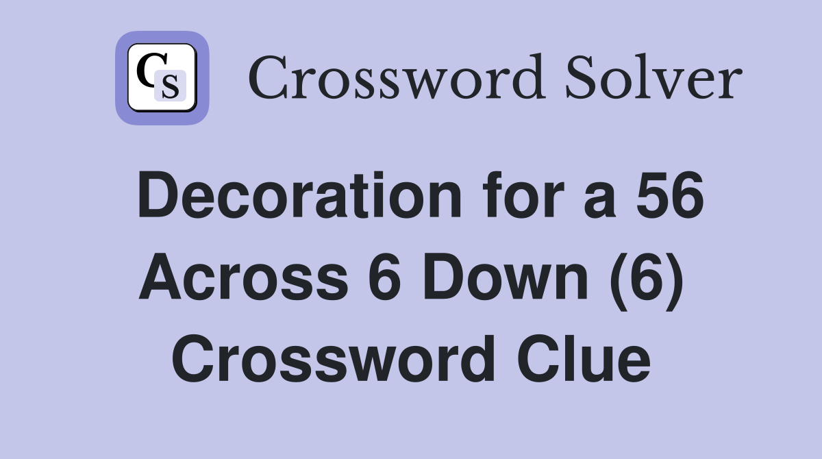 Decoration for a 56 Across 6 Down (6) Crossword Clue