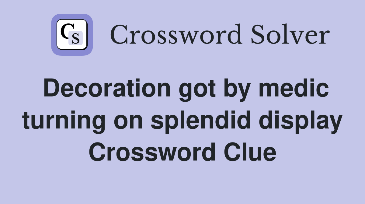 Decoration got by medic turning on splendid display Crossword Clue
