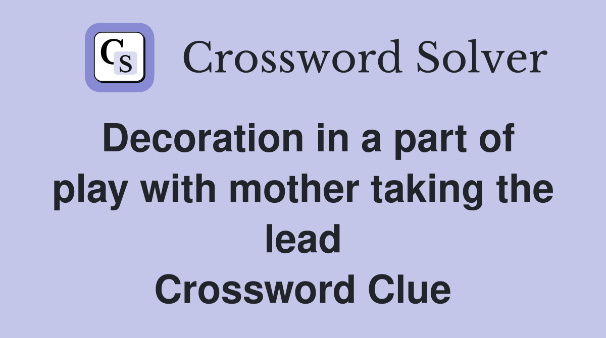 Decoration in a part of play with mother taking the lead Crossword Clue