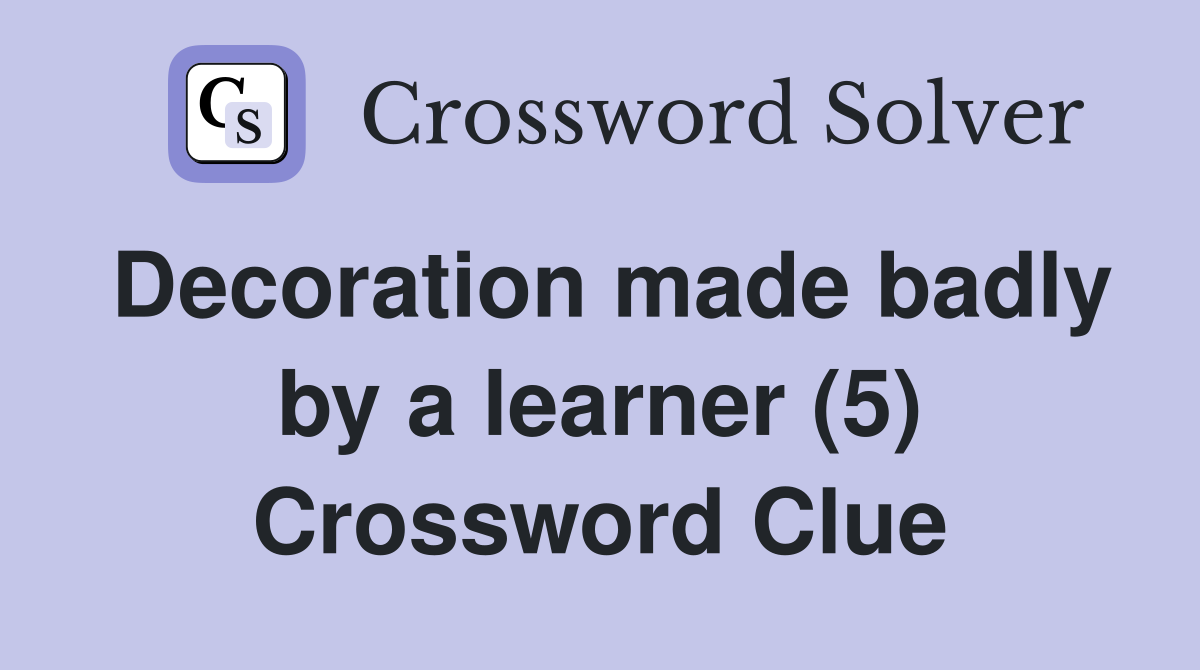 Decoration made badly by a learner (5) Crossword Clue