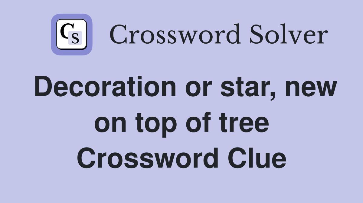 Decoration or star, new on top of tree Crossword Clue