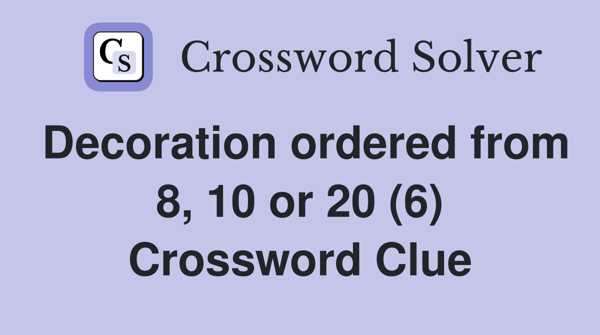 Decoration ordered from 8, 10 or 20 (6) Crossword Clue