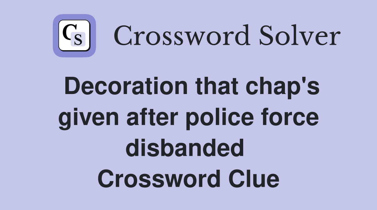 Decoration that chap's given after police force disbanded  Crossword Clue