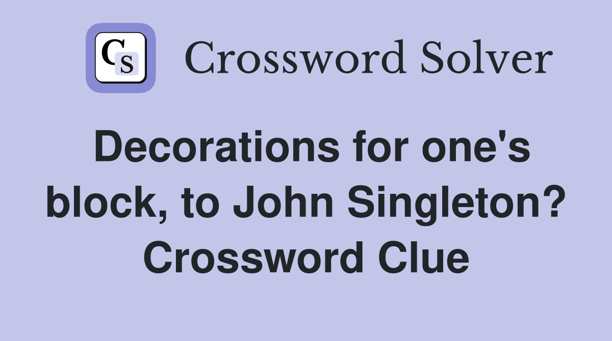 Decorations for one's block, to John Singleton? Crossword Clue