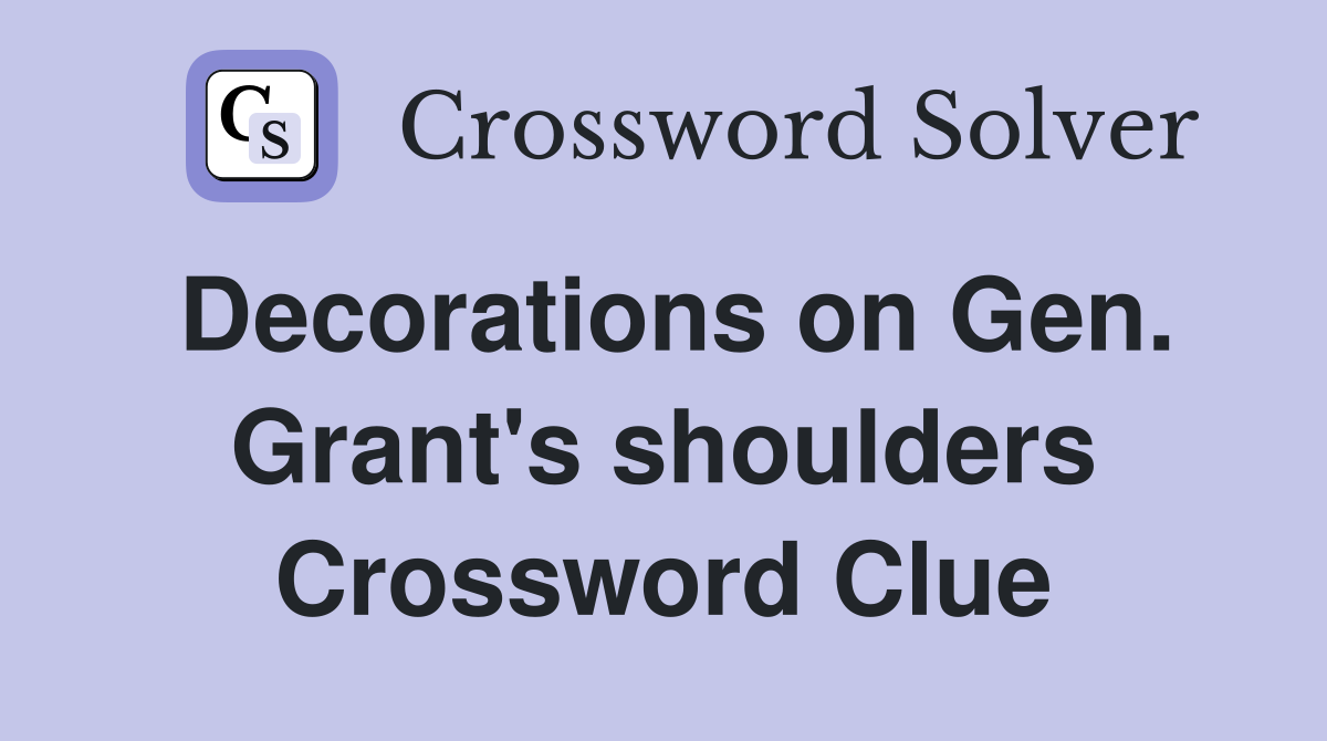 Decorations on Gen. Grant's shoulders Crossword Clue