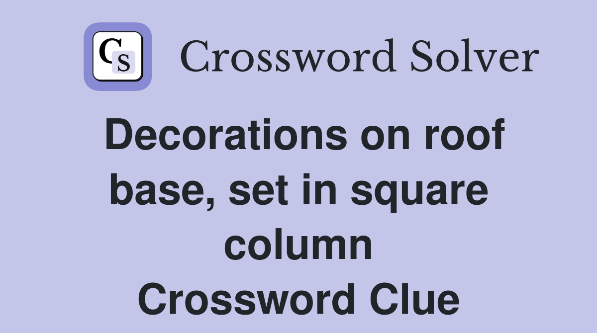 Decorations on roof base, set in square column Crossword Clue