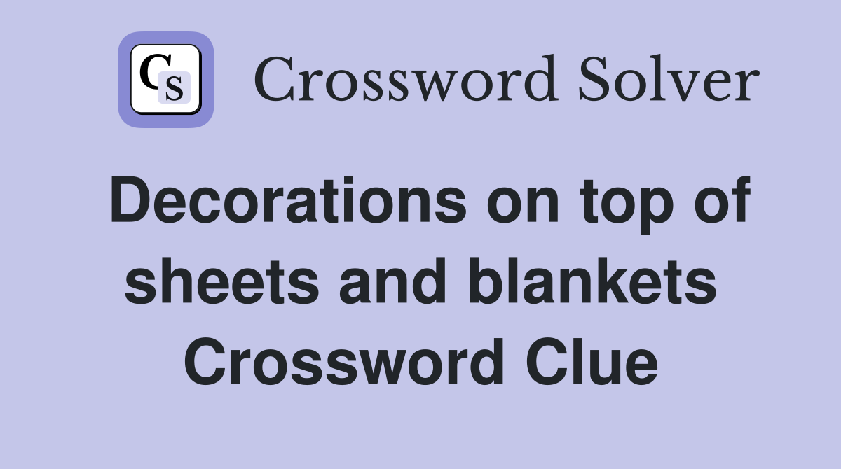 Decorations on top of sheets and blankets Crossword Clue