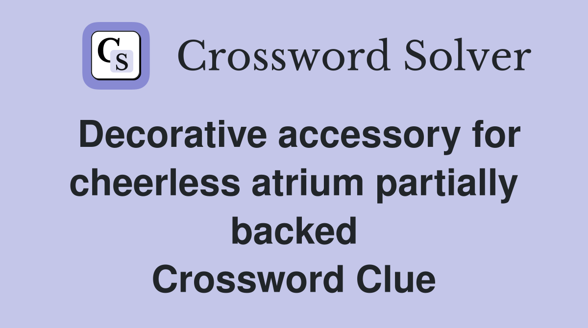 Decorative accessory for cheerless atrium partially backed Crossword Clue