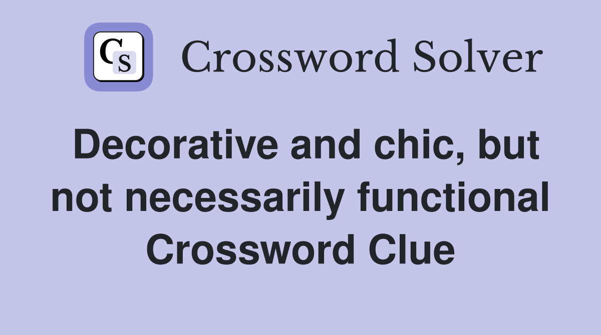 Decorative and chic, but not necessarily functional Crossword Clue