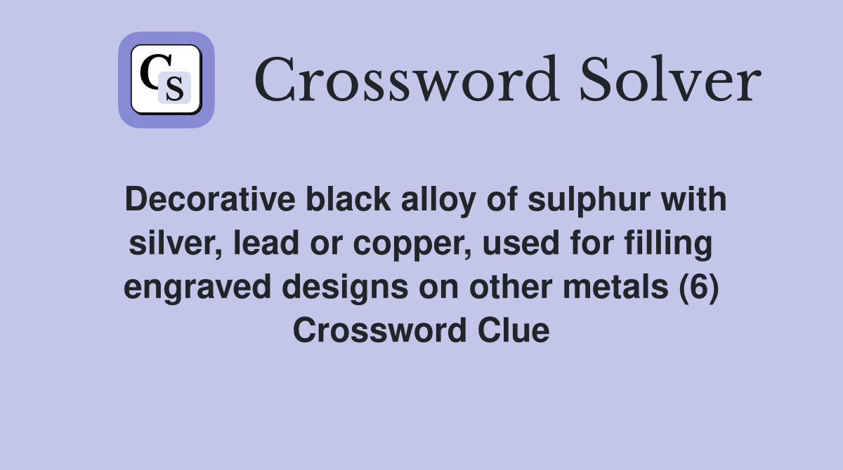 Decorative black alloy of sulphur with silver, lead or copper, used for filling engraved designs on other metals (6) Crossword Clue