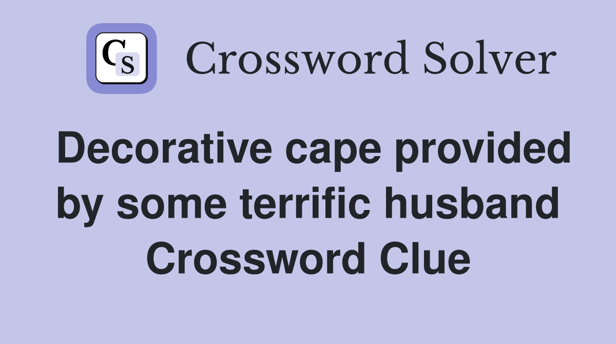 Decorative cape provided by some terrific husband Crossword Clue
