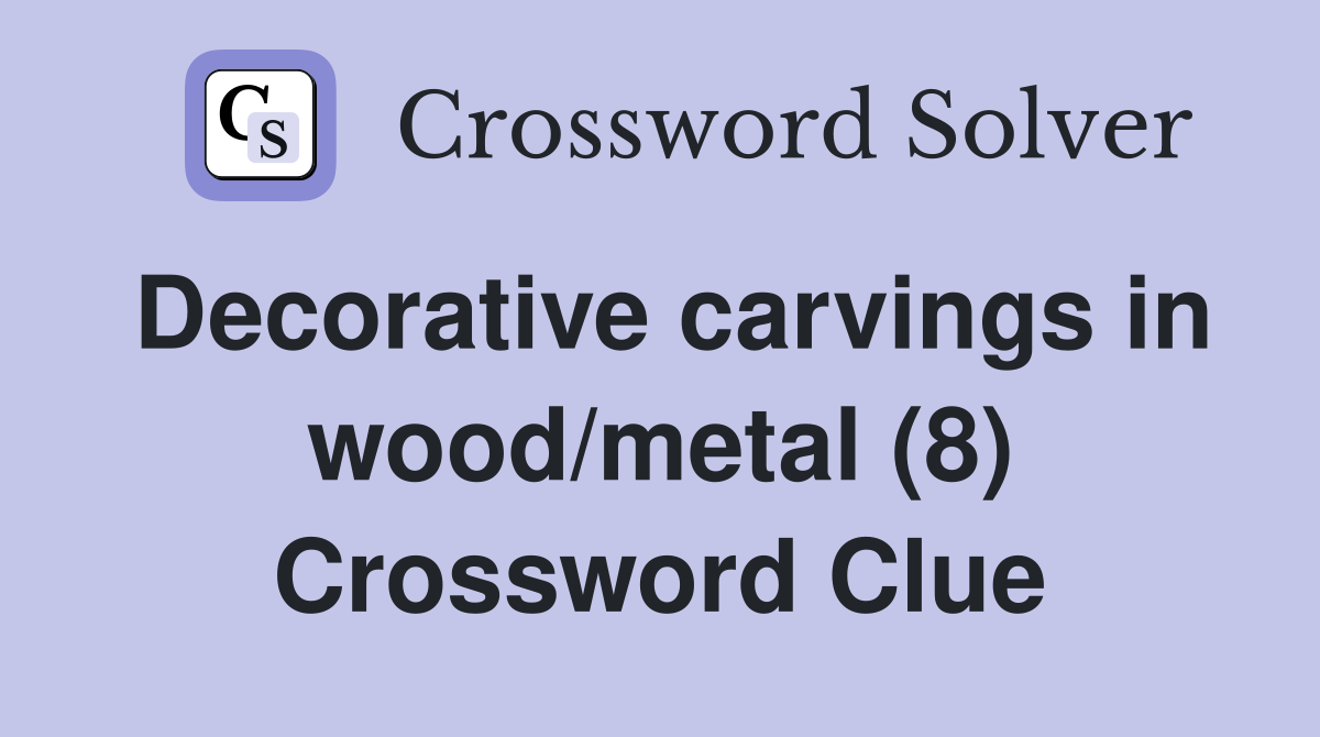 Decorative carvings in wood/metal (8) Crossword Clue