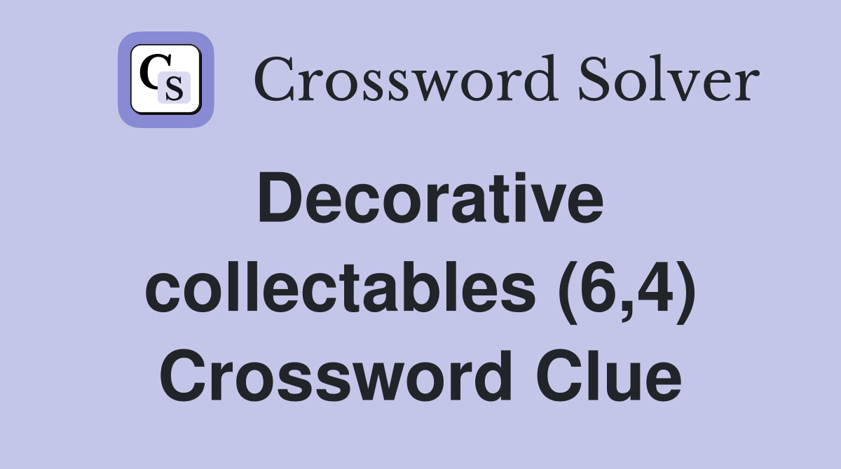 Decorative collectables (6,4) Crossword Clue