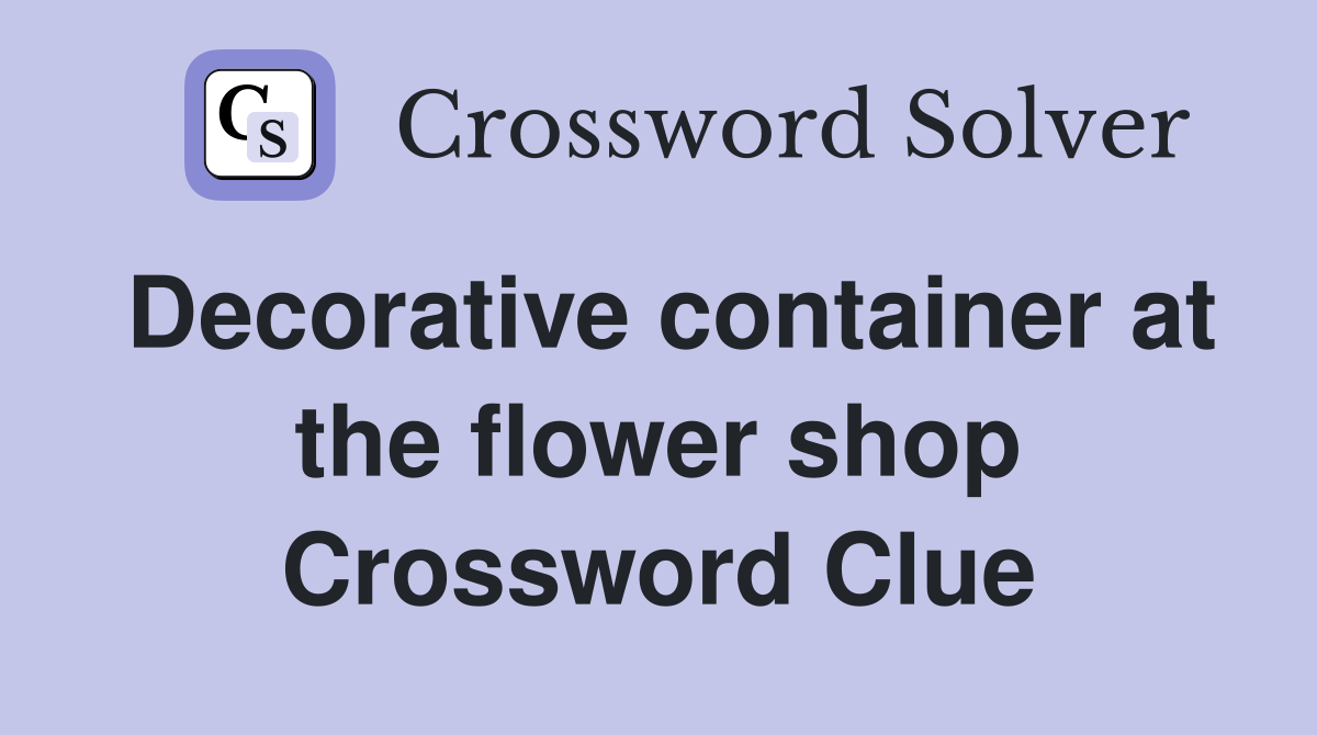 Decorative container at the flower shop Crossword Clue