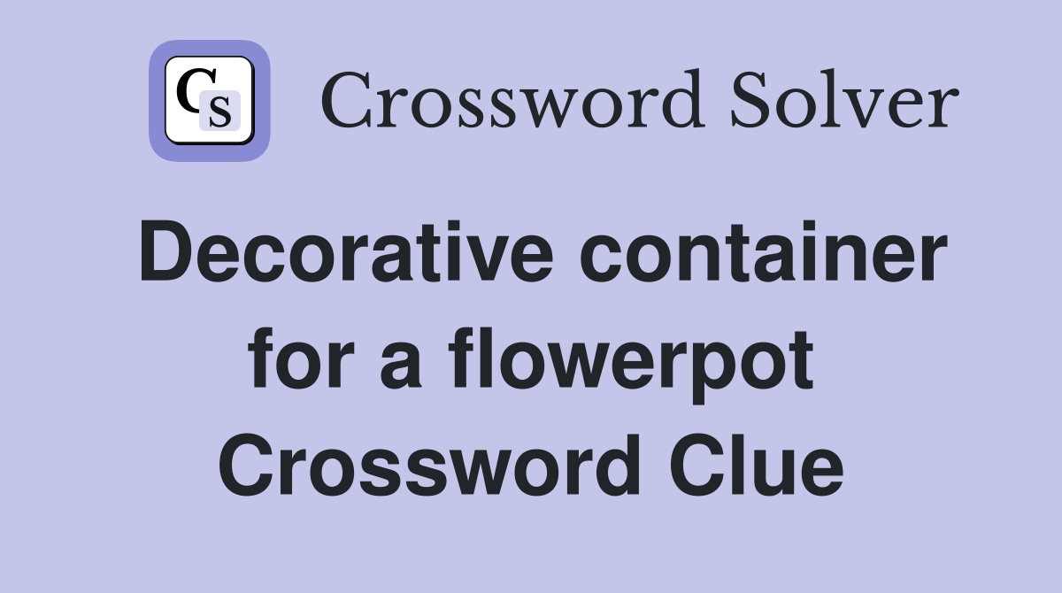 Decorative container for a flowerpot Crossword Clue