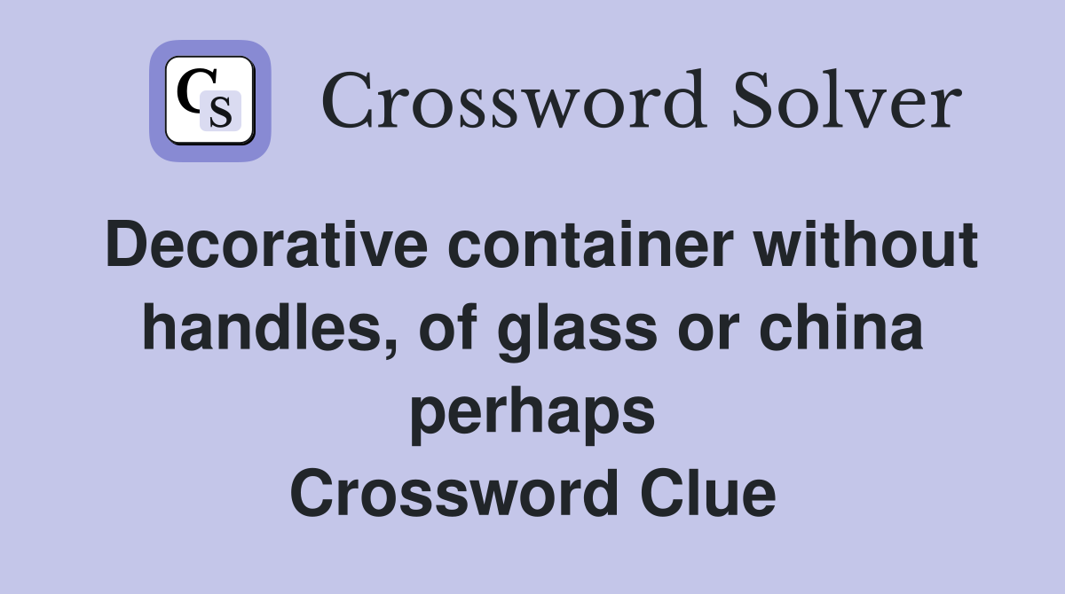 Decorative container without handles, of glass or china perhaps Crossword Clue