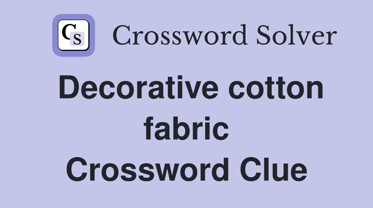 Decorative cotton fabric Crossword Clue
