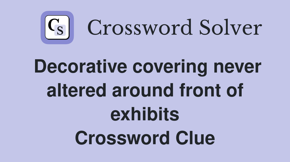 Decorative covering never altered around front of exhibits Crossword Clue