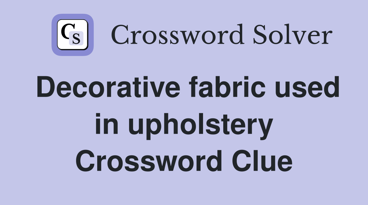 Decorative fabric used in upholstery Crossword Clue