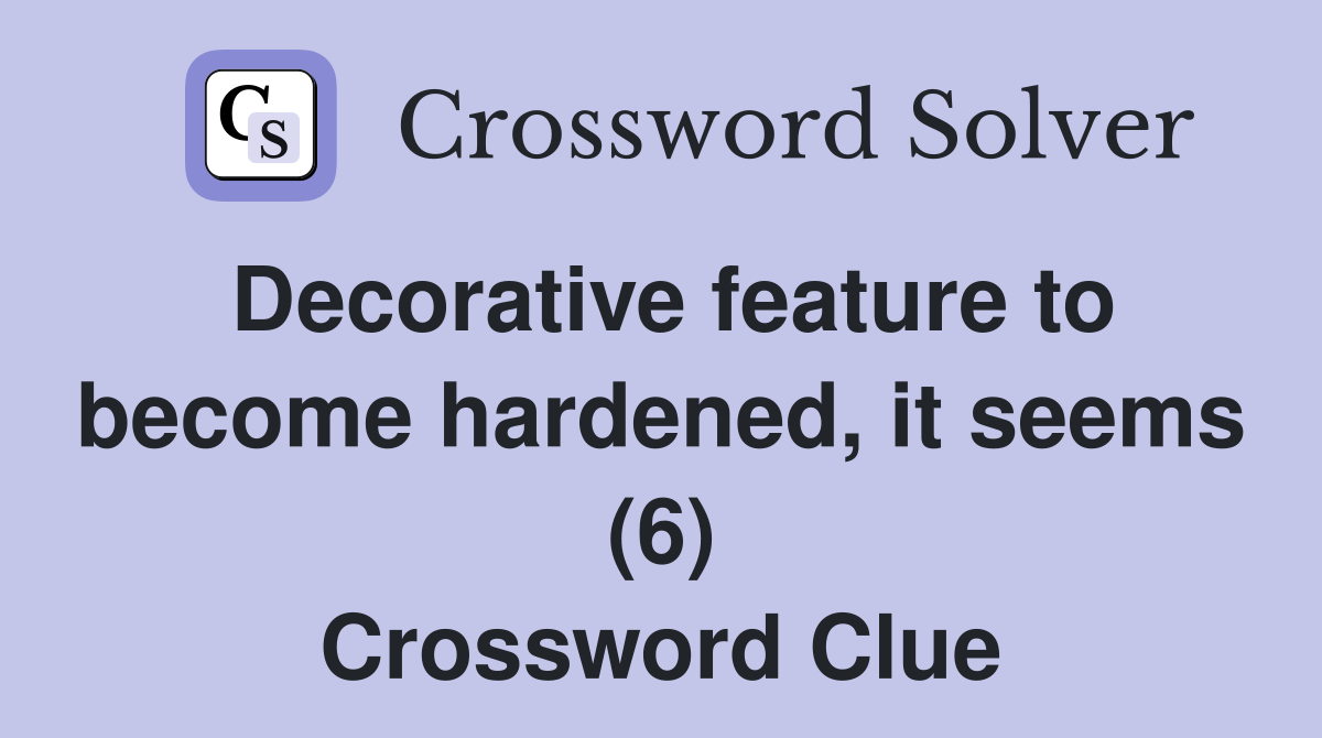 Decorative feature to become hardened, it seems (6) Crossword Clue