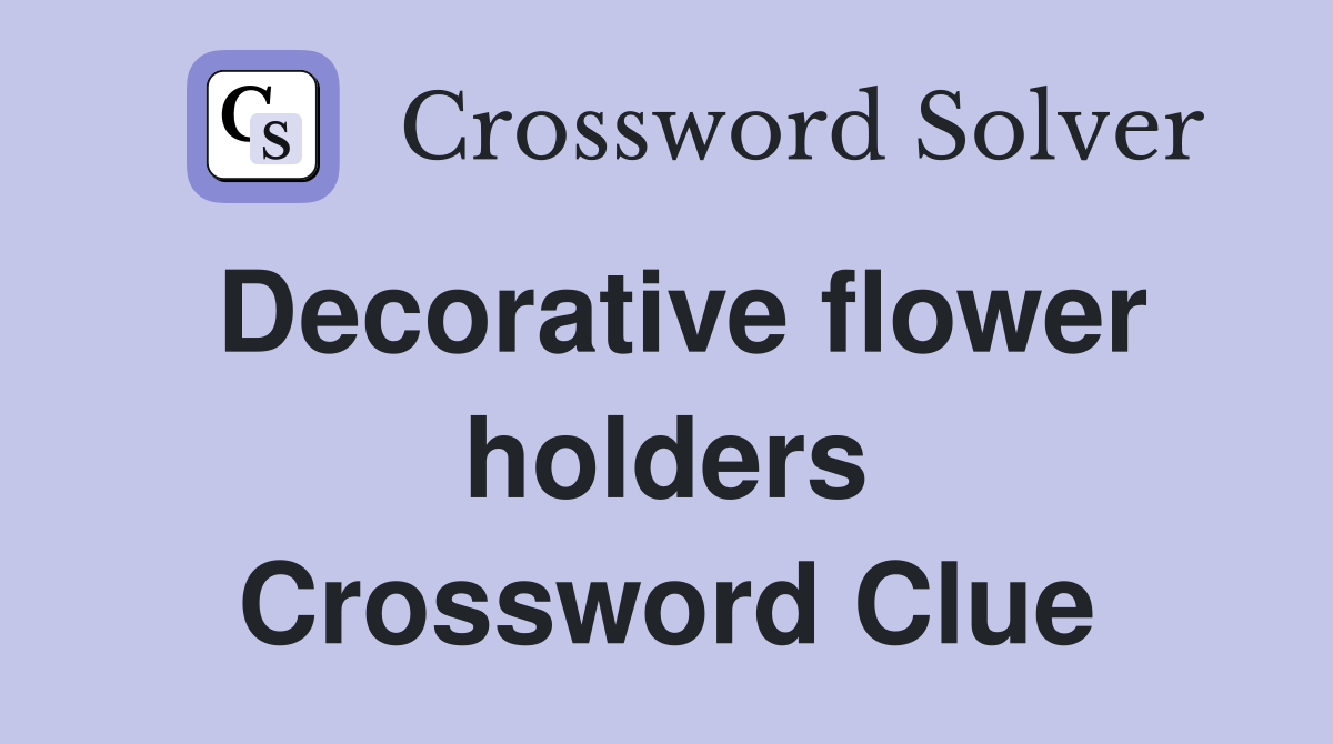 Decorative flower holders Crossword Clue