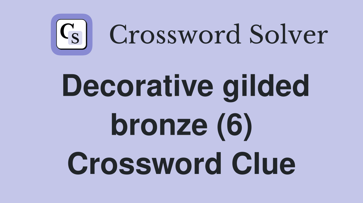 Decorative gilded bronze (6) Crossword Clue
