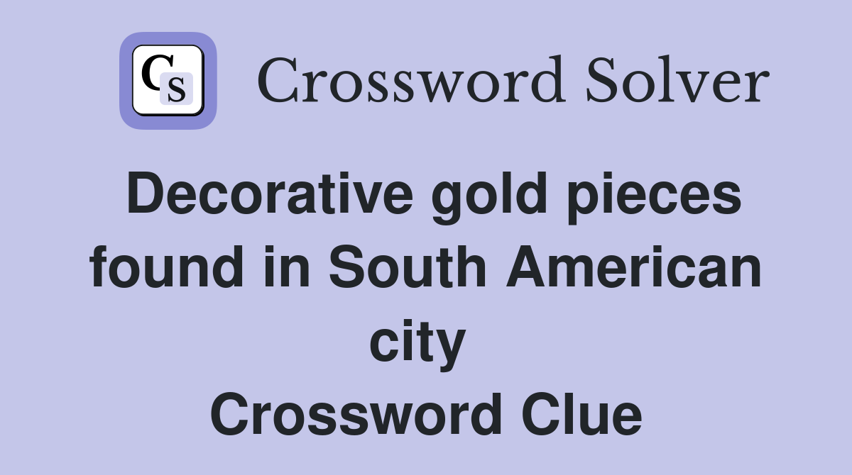 Decorative gold pieces found in South American city  Crossword Clue