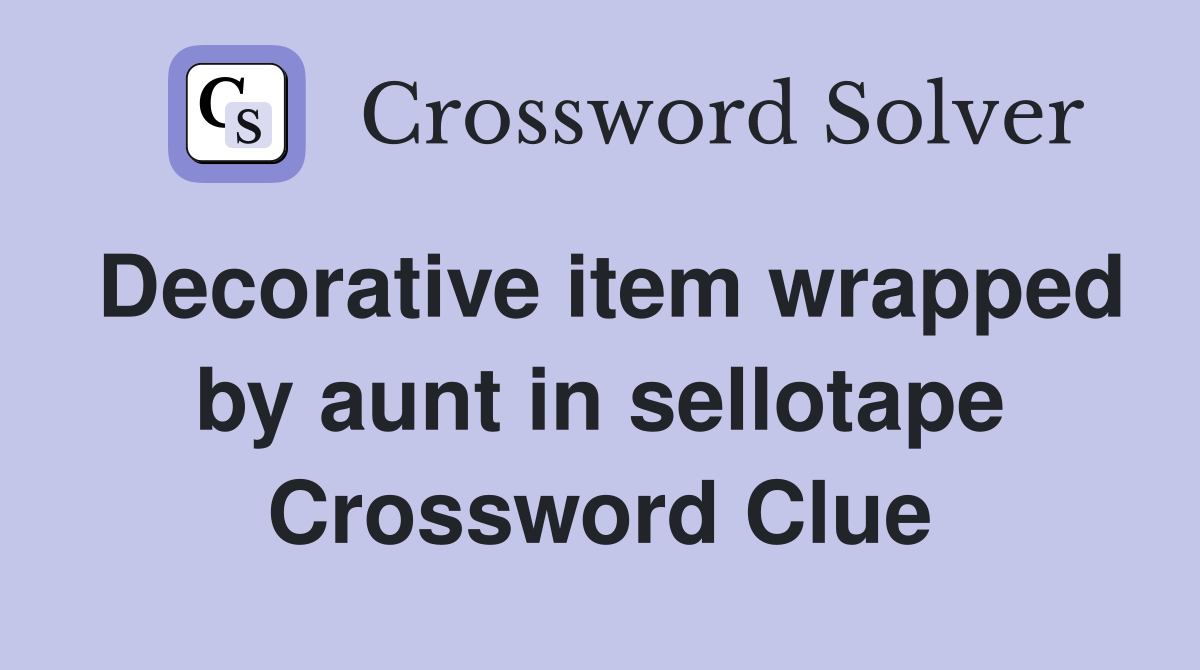 Decorative item wrapped by aunt in sellotape Crossword Clue