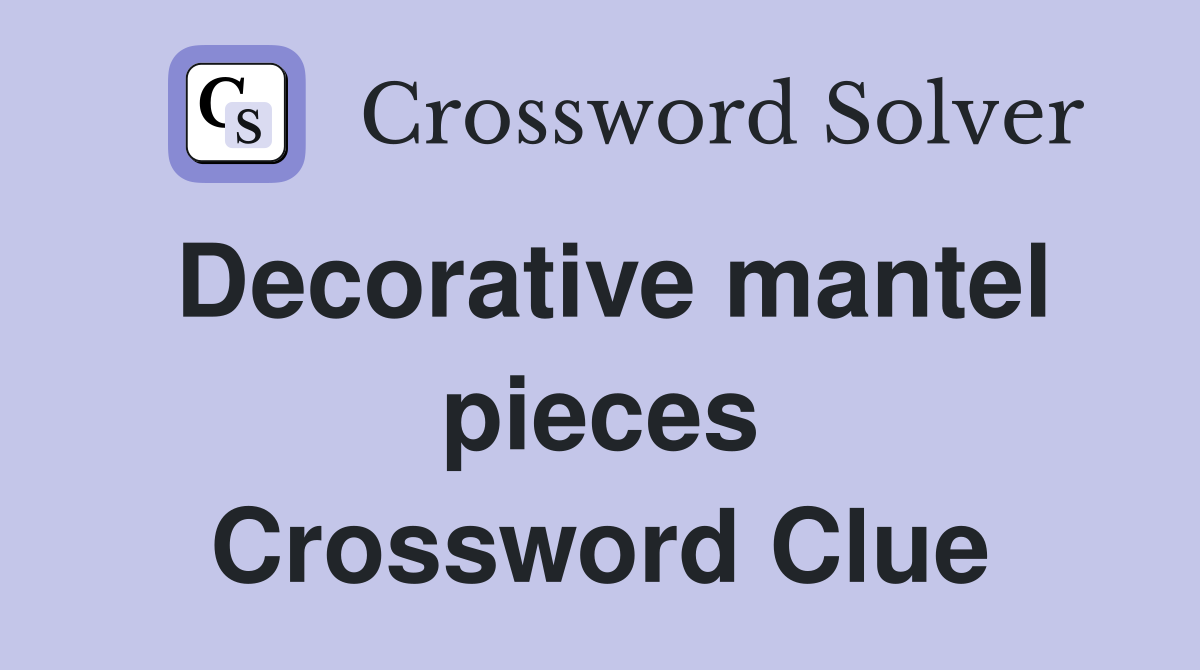 Decorative mantel pieces Crossword Clue
