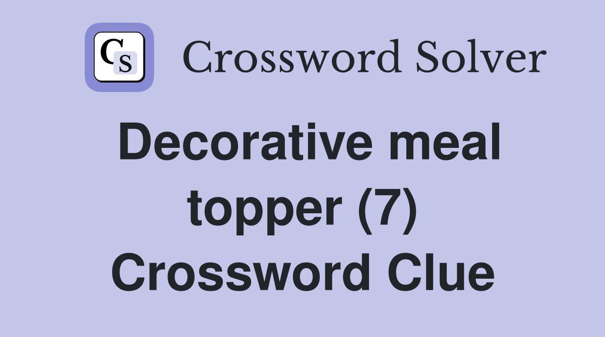 Decorative meal topper (7) Crossword Clue