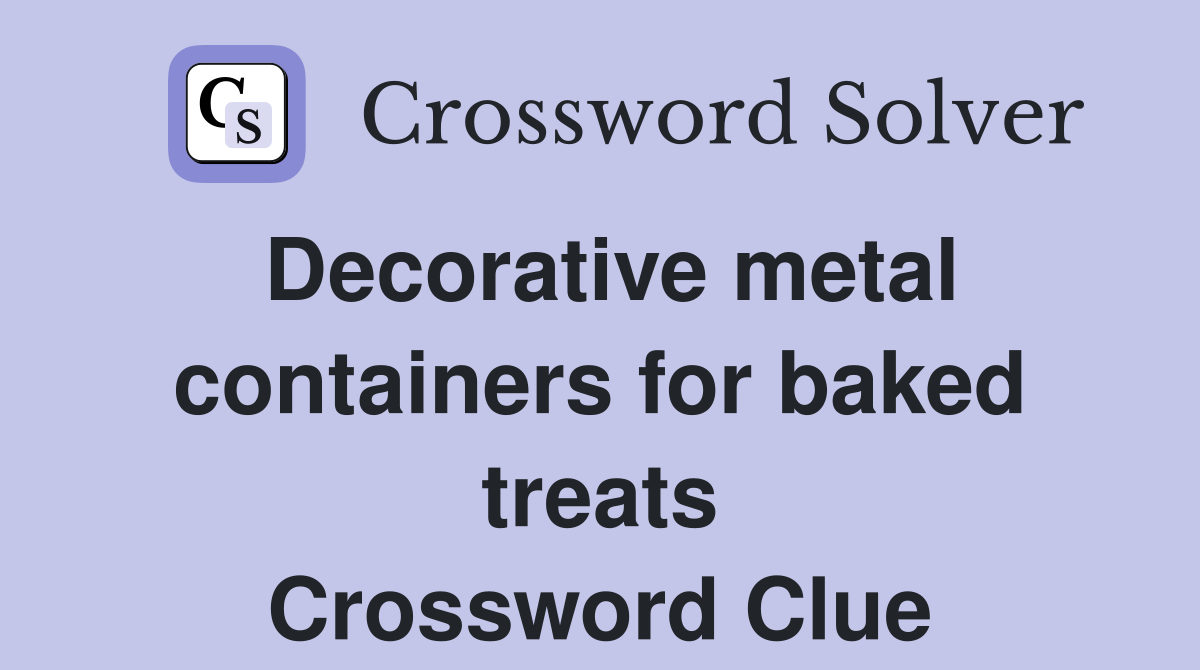 Decorative metal containers for baked treats Crossword Clue