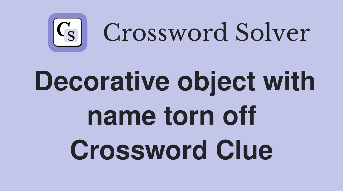 Decorative object with name torn off Crossword Clue
