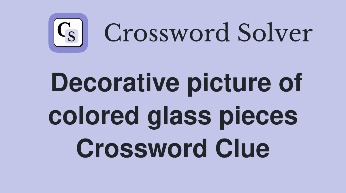 Decorative picture of colored glass pieces Crossword Clue