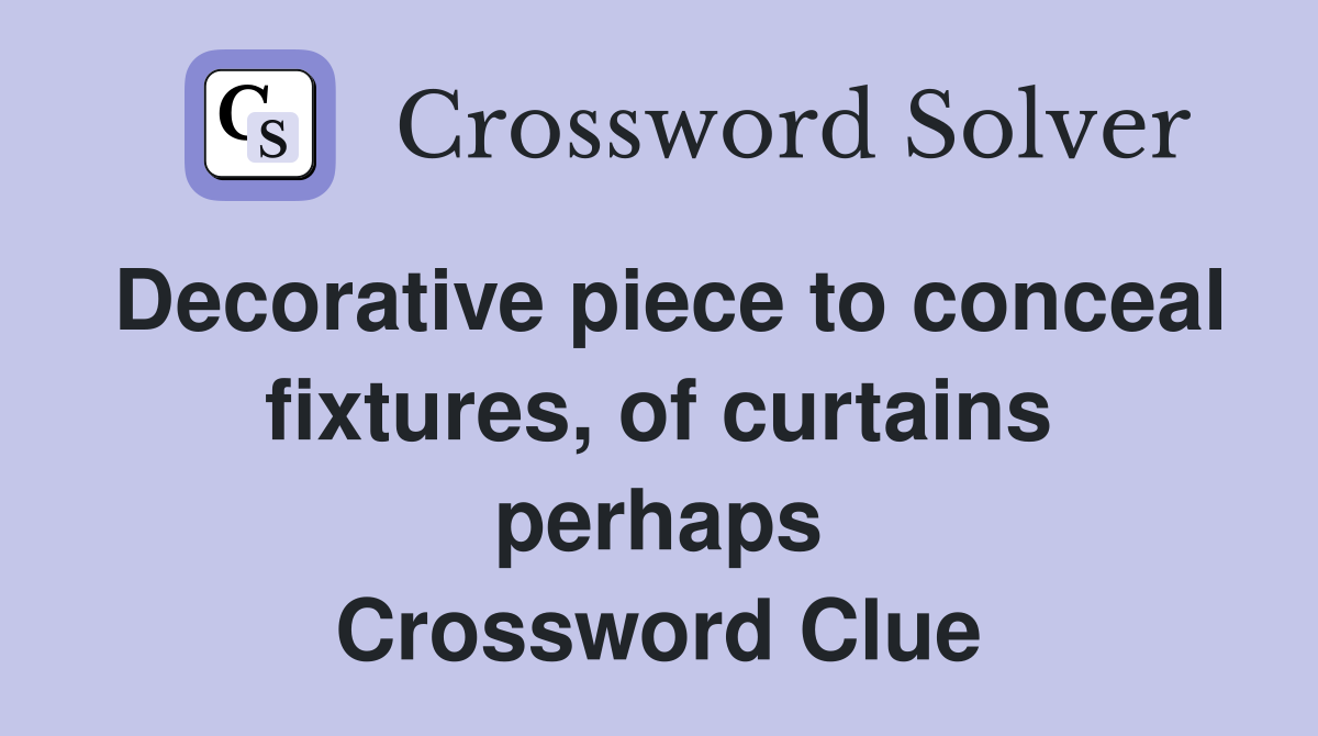 Decorative piece to conceal fixtures, of curtains perhaps Crossword Clue