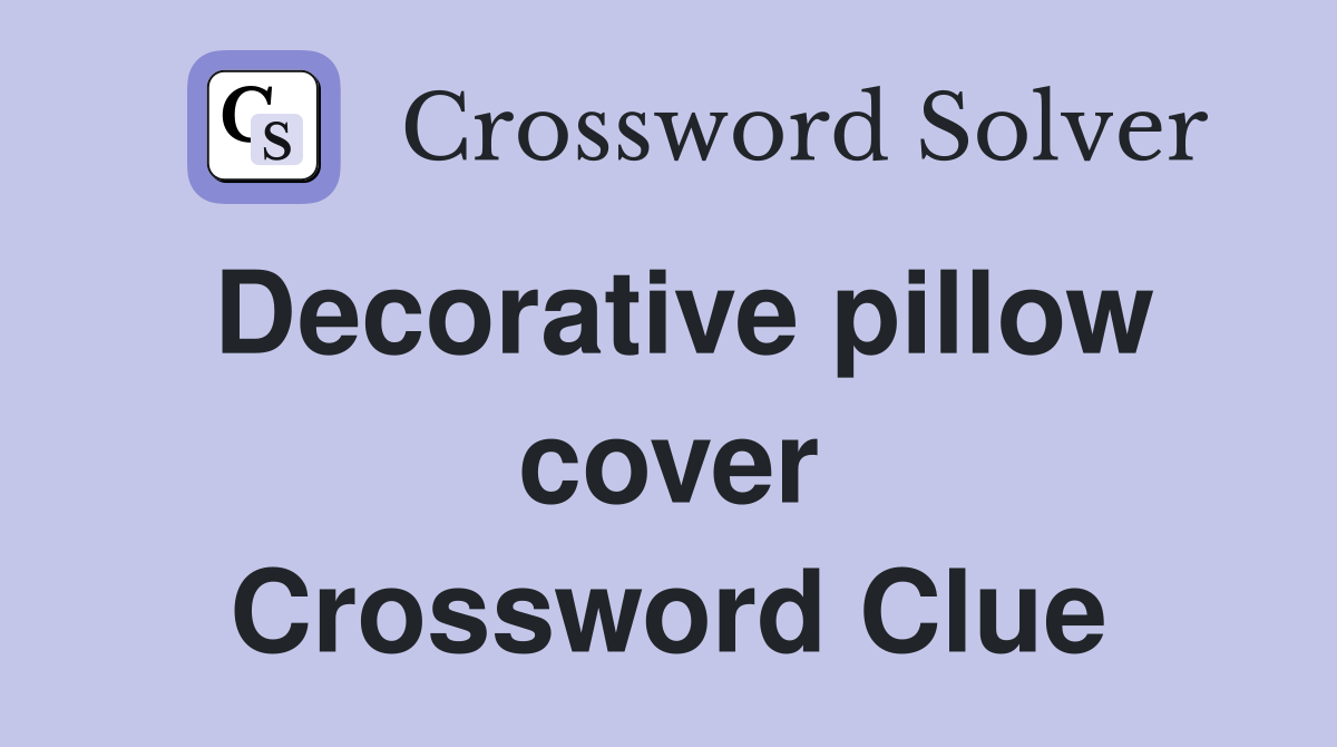 Decorative pillow cover Crossword Clue